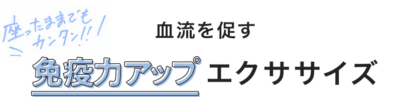 座ったままでもカンタン!! 血流を促す免疫力アップエクササイズ