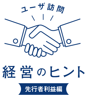 ユーザ訪問 経営のヒント
先行者利益編