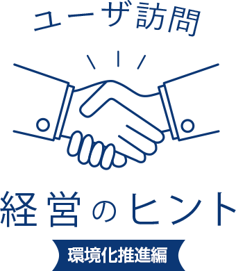 ユーザ訪問 経営のヒント
環境化推進編
