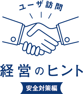 ユーザ訪問 経営のヒント
安全対策編